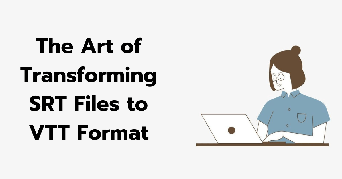 The Art of Transforming SRT Files to VTT Format
